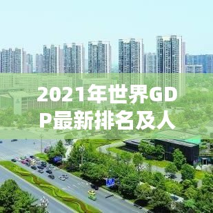 2021年世界GDP最新排名及人均GDP一览，经济大国榜单揭晓！