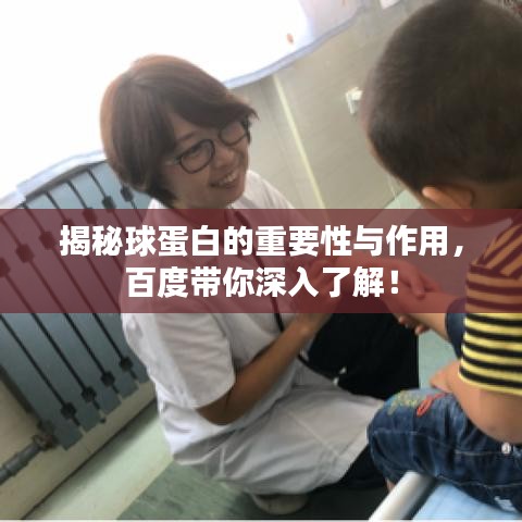 揭秘球蛋白的重要性与作用，百度带你深入了解！