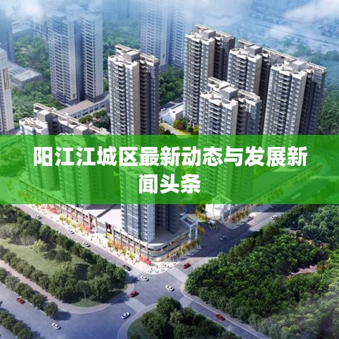 阳江江城区最新动态与发展新闻头条