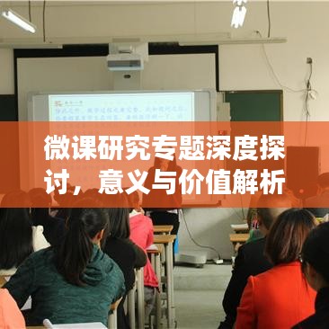 微课研究专题深度探讨，意义与价值解析