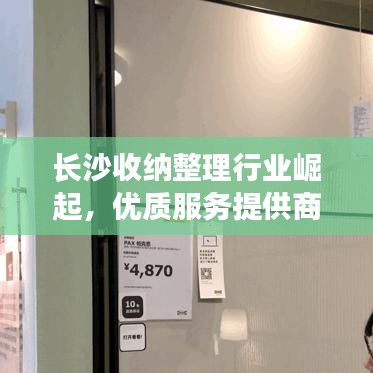 长沙收纳整理行业崛起，优质服务提供商TOP10榜单揭晓！
