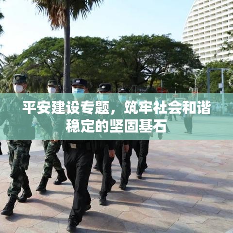 平安建设专题，筑牢社会和谐稳定的坚固基石