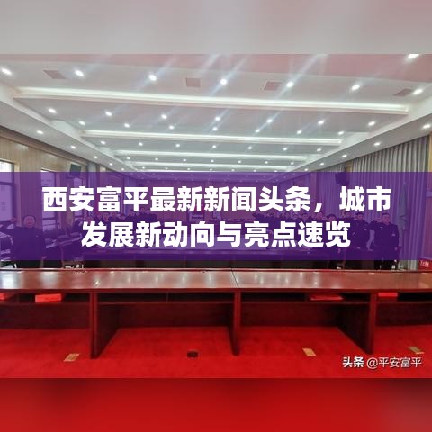 西安富平最新新闻头条，城市发展新动向与亮点速览