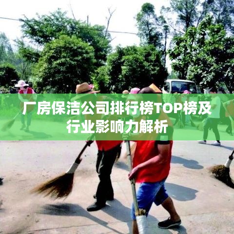 厂房保洁公司排行榜TOP榜及行业影响力解析