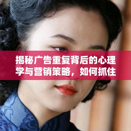 揭秘广告重复背后的心理学与营销策略，如何抓住用户心智？
