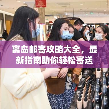 离岛邮寄攻略大全，最新指南助你轻松寄送物品！