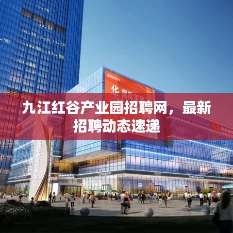 九江红谷产业园招聘网，最新招聘动态速递