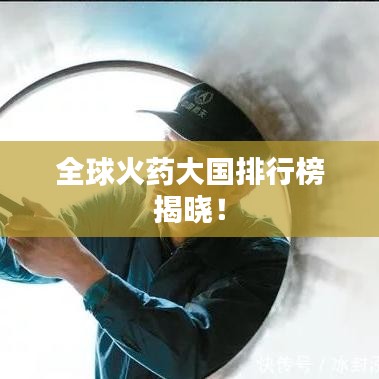 全球火药大国排行榜揭晓！