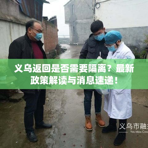 义乌返回是否需要隔离？最新政策解读与消息速递！