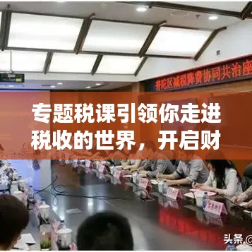 专题税课引领你走进税收的世界，开启财富智慧之门
