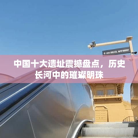 中国十大遗址震撼盘点，历史长河中的璀璨明珠