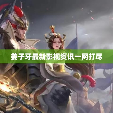 姜子牙最新影视资讯一网打尽