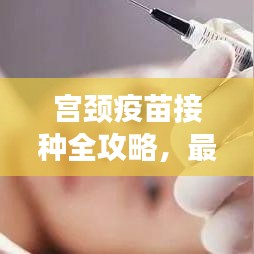 宫颈疫苗接种全攻略，最新指南助你了解接种细节
