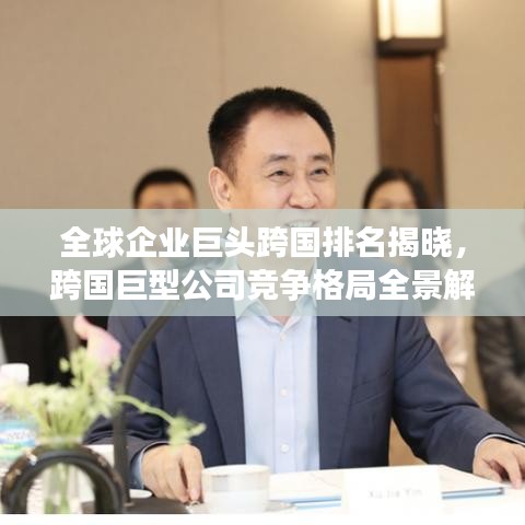 全球企业巨头跨国排名揭晓，跨国巨型公司竞争格局全景解析
