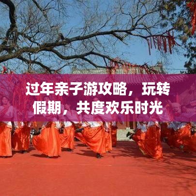 过年亲子游攻略，玩转假期，共度欢乐时光