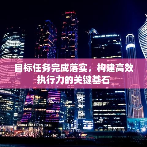 目标任务完成落实，构建高效执行力的关键基石