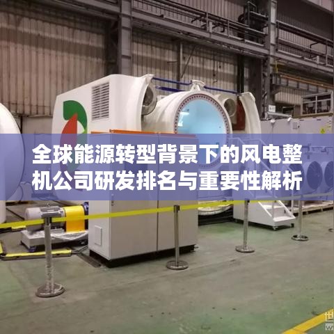 全球能源转型背景下的风电整机公司研发排名与重要性解析