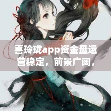 喜玲珑app资金盘运营稳定，前景广阔，最新消息全解析