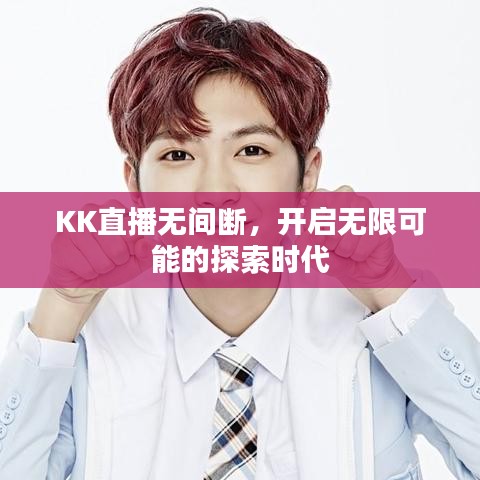 KK直播无间断，开启无限可能的探索时代