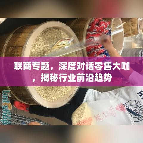 联商专题，深度对话零售大咖，揭秘行业前沿趋势