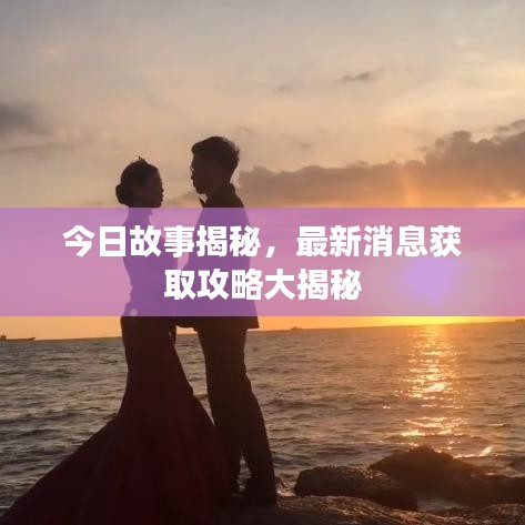 今日故事揭秘，最新消息获取攻略大揭秘