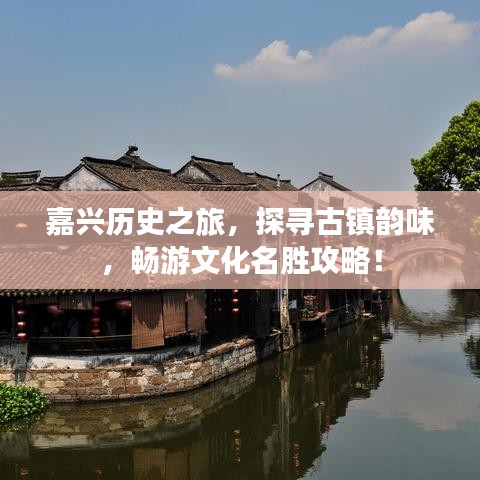嘉兴历史之旅，探寻古镇韵味，畅游文化名胜攻略！