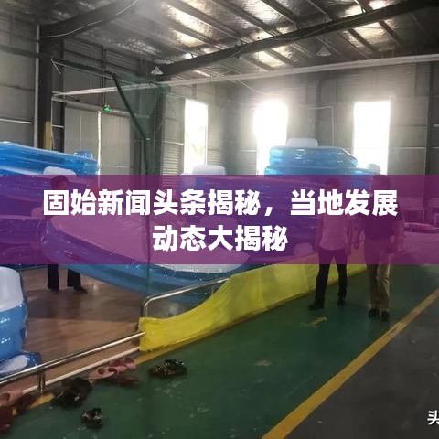 固始新闻头条揭秘，当地发展动态大揭秘