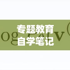 专题教育自学笔记揭秘，深度学习与成长之路