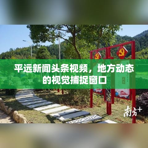 平远新闻头条视频，地方动态的视觉捕捉窗口
