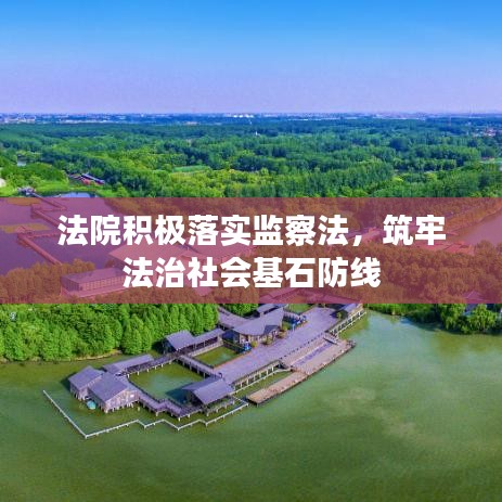 法院积极落实监察法，筑牢法治社会基石防线