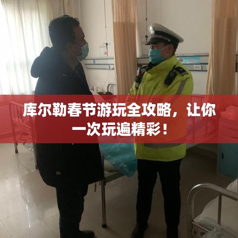 库尔勒春节游玩全攻略，让你一次玩遍精彩！
