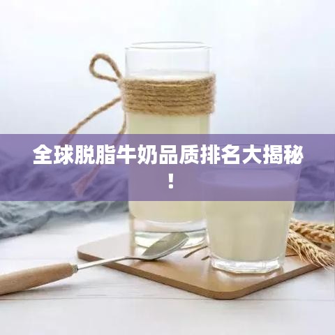 全球脱脂牛奶品质排名大揭秘！
