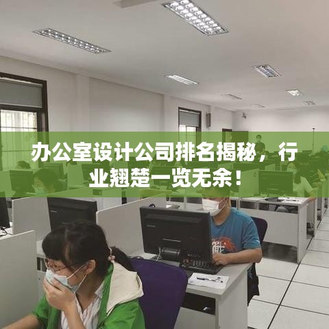 办公室设计公司排名揭秘，行业翘楚一览无余！