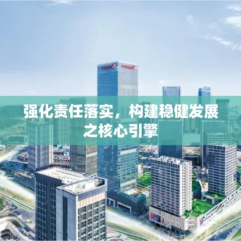 强化责任落实，构建稳健发展之核心引擎