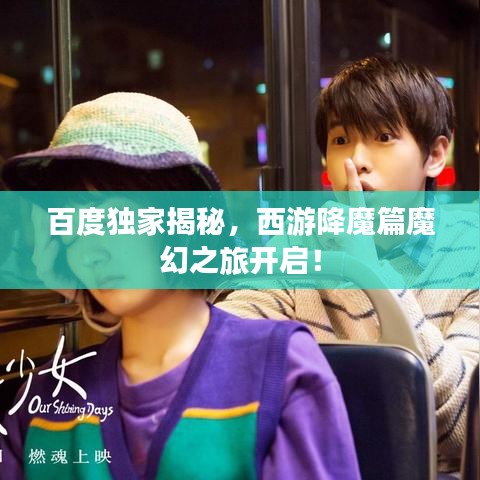 百度独家揭秘，西游降魔篇魔幻之旅开启！