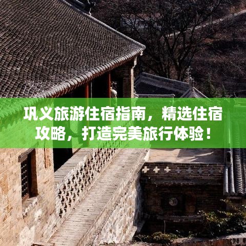 巩义旅游住宿指南，精选住宿攻略，打造完美旅行体验！