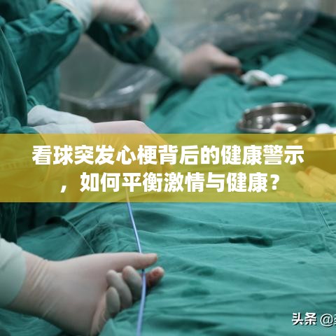 看球突发心梗背后的健康警示，如何平衡激情与健康？