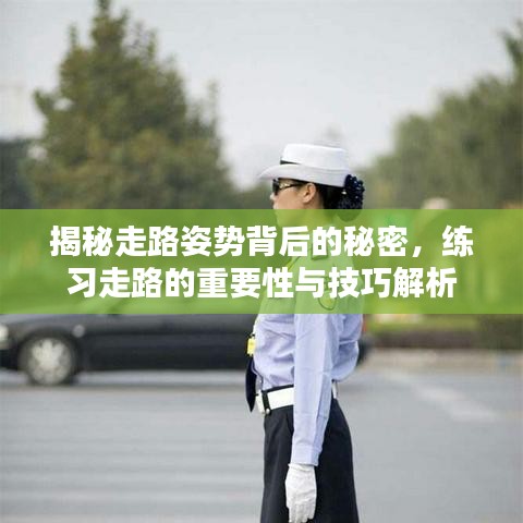 揭秘走路姿势背后的秘密，练习走路的重要性与技巧解析