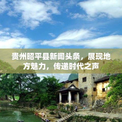 贵州昭平县新闻头条，展现地方魅力，传递时代之声