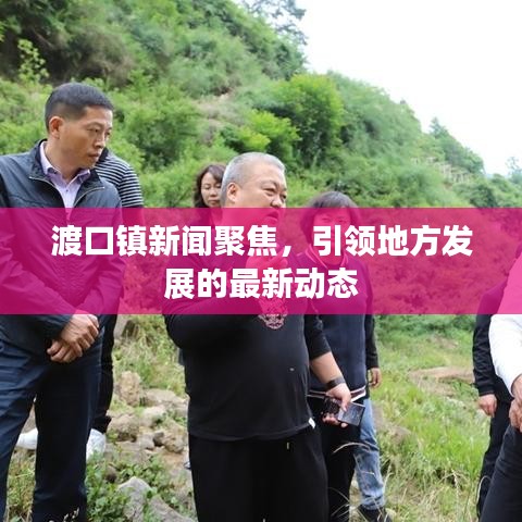 渡口镇新闻聚焦，引领地方发展的最新动态