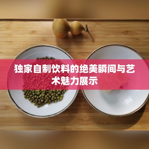 独家自制饮料的绝美瞬间与艺术魅力展示
