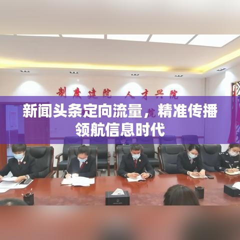 新闻头条定向流量，精准传播领航信息时代