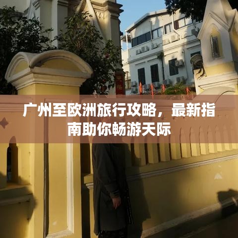 广州至欧洲旅行攻略，最新指南助你畅游天际