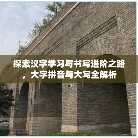 探索汉字学习与书写进阶之路，大字拼音与大写全解析