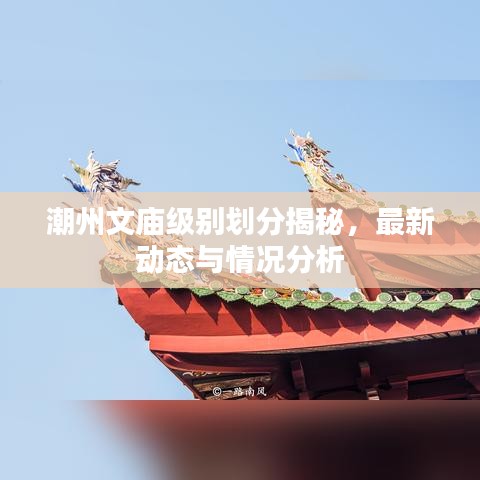 潮州文庙级别划分揭秘，最新动态与情况分析