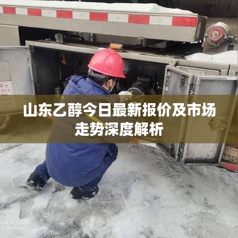 山东乙醇今日最新报价及市场走势深度解析