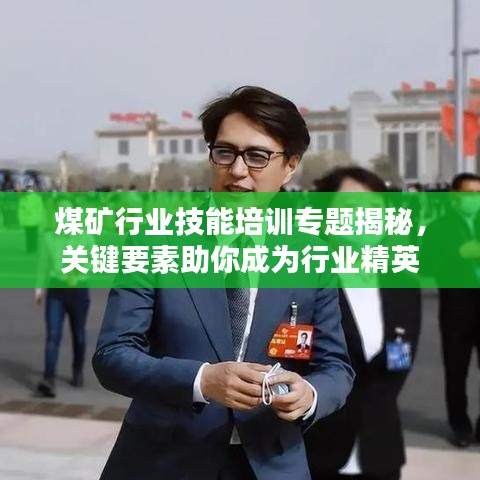 煤矿行业技能培训专题揭秘，关键要素助你成为行业精英