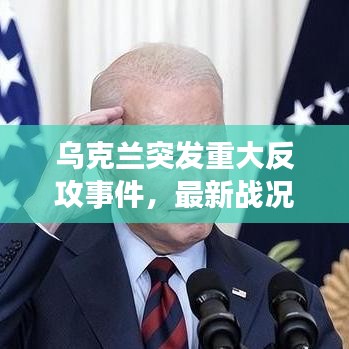 乌克兰突发重大反攻事件，最新战况揭秘，不容错过的军事动态！