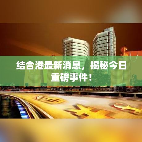 结合港最新消息，揭秘今日重磅事件！