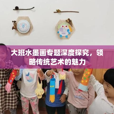 大班水墨画专题深度探究，领略传统艺术的魅力